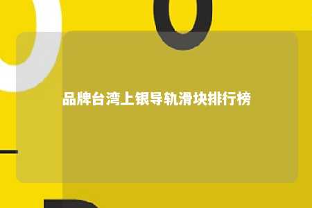 品牌台湾上银导轨滑块排行榜 