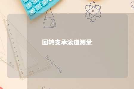 回转支承滚道测量 